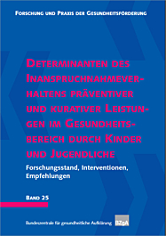 Fachheft Forschung und Praxis der Gesundheitsförderung, Band 25: Determinanten des Inanspruchnahmeverhaltens präventiver und kurativer Leistungen im Gesundheitsbereich durch Kinder und Jugendliche Fachheft Forschung und Praxis der Gesundheitsförderung, Band 25: Determinanten des Inanspruchnahmeverhaltens präventiver und kurativer Leistungen im Gesundheitsbereich durch Kinder und Jugendliche